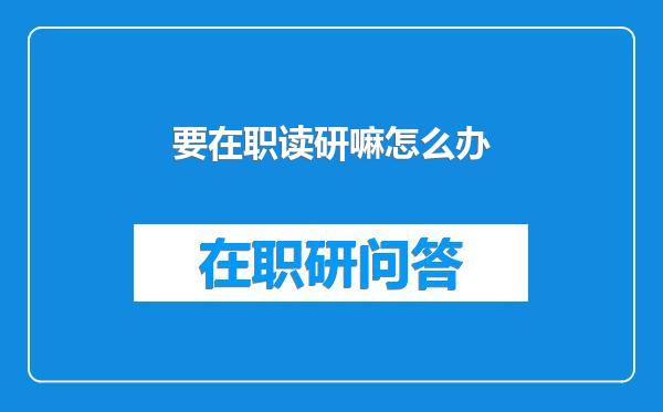 要在职读研嘛怎么办