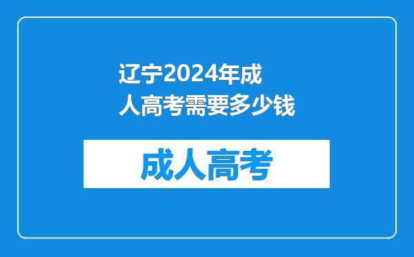 辽宁2024年成人高考需要多少钱