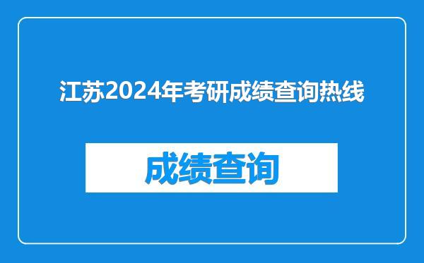 江苏2024年考研成绩查询热线