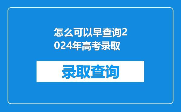 怎么可以早查询2024年高考录取