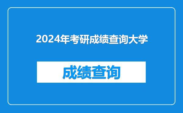 2024年考研成绩查询大学