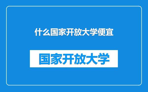 什么国家开放大学便宜