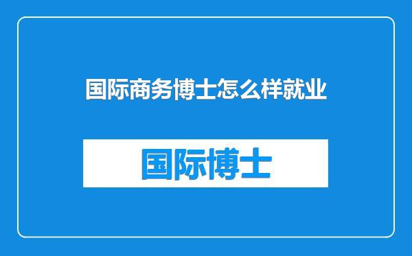 国际商务博士怎么样就业