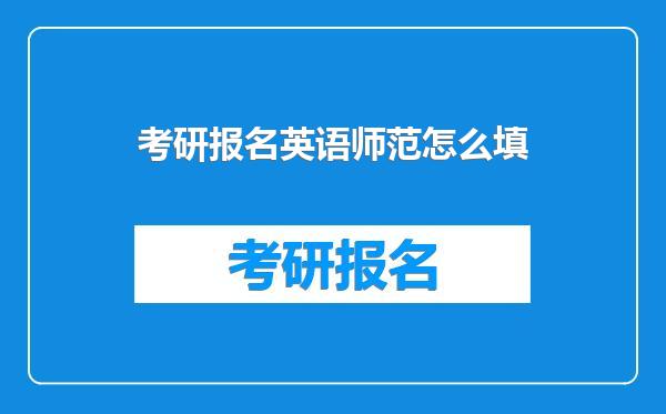 考研报名英语师范怎么填