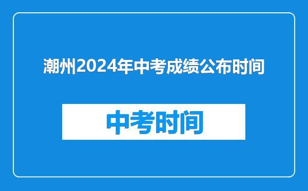 潮州2024年中考成绩公布时间