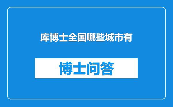 库博士全国哪些城市有