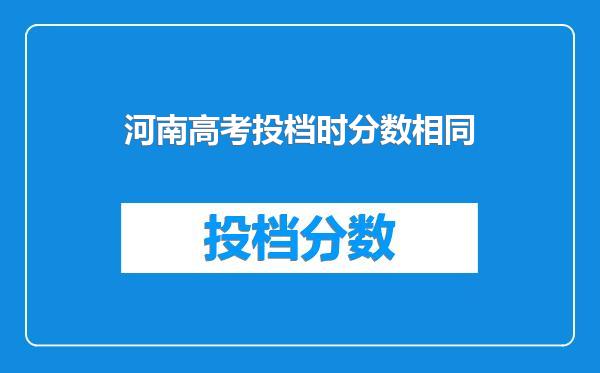 河南高考投档时分数相同