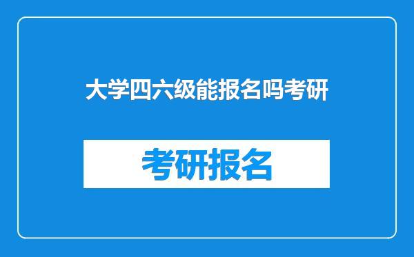 大学四六级能报名吗考研