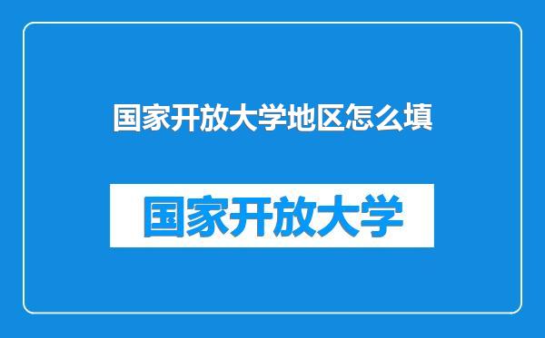 国家开放大学地区怎么填
