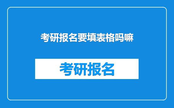 考研报名要填表格吗嘛