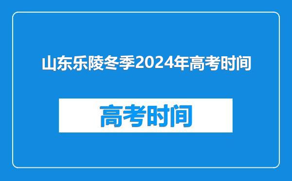 山东乐陵冬季2024年高考时间