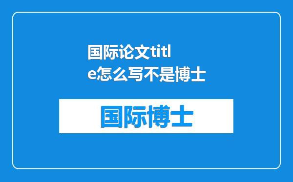 国际论文title怎么写不是博士