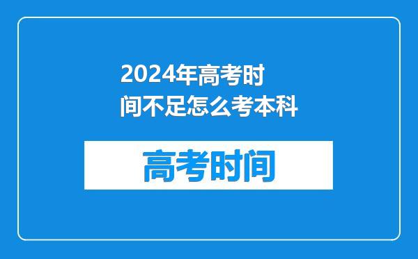 2024年高考时间不足怎么考本科