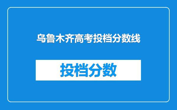 乌鲁木齐高考投档分数线