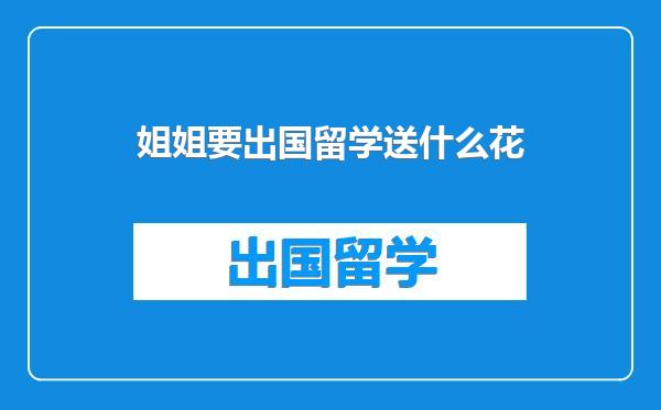 姐姐要出国留学送什么花