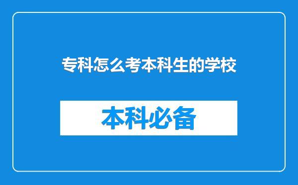 专科怎么考本科生的学校