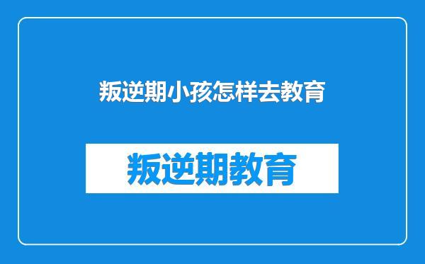 叛逆期小孩怎样去教育