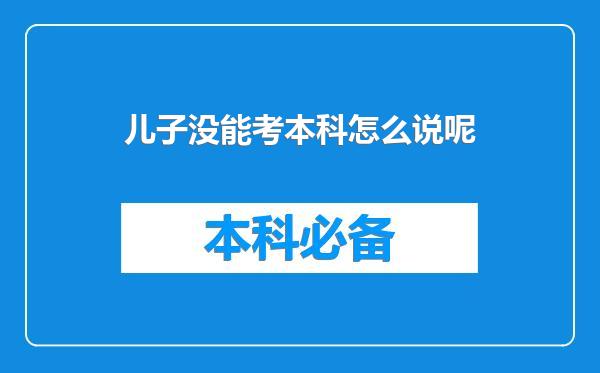 儿子没能考本科怎么说呢