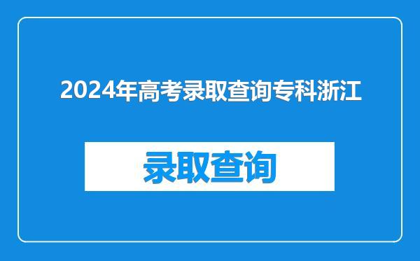 2024年高考录取查询专科浙江