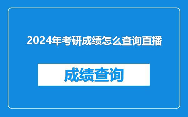 2024年考研成绩怎么查询直播