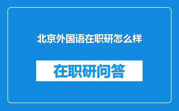 北京外国语在职研怎么样