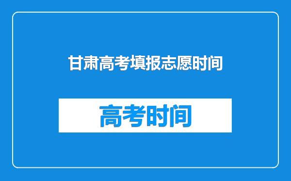 甘肃高考填报志愿时间