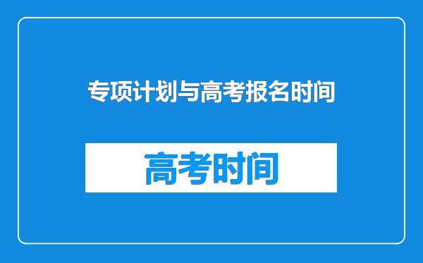 专项计划与高考报名时间