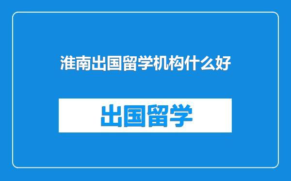 淮南出国留学机构什么好