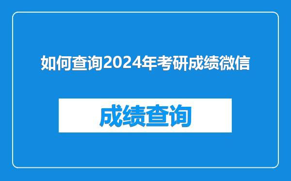 如何查询2024年考研成绩微信