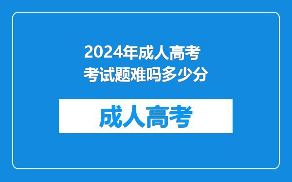 2024年成人高考考试题难吗多少分