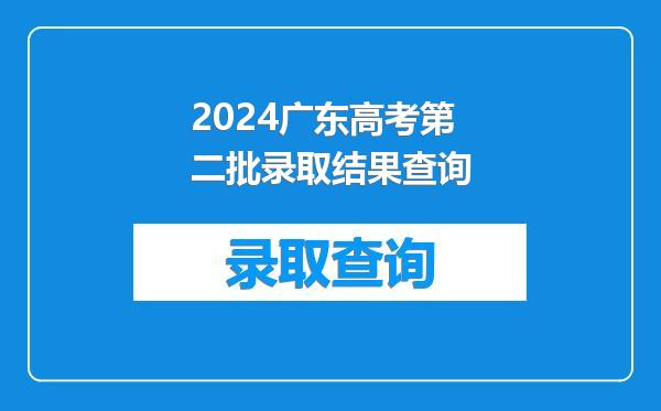 2024广东高考第二批录取结果查询