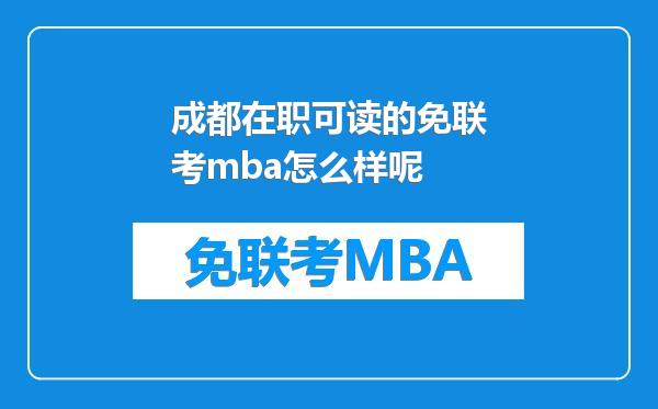 成都在职可读的免联考mba怎么样呢