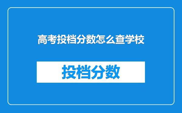 高考投档分数怎么查学校