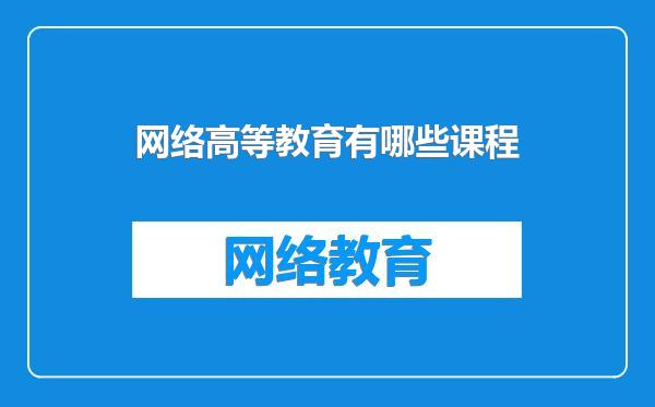 网络高等教育有哪些课程