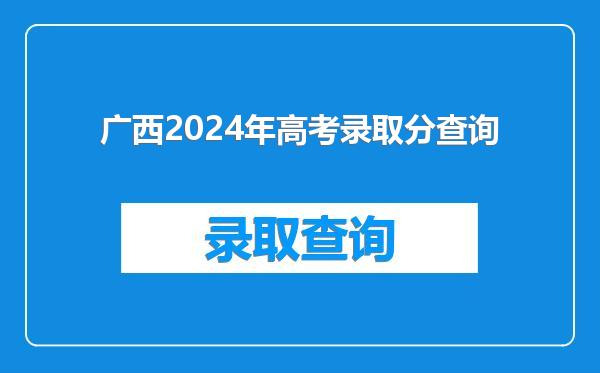 广西2024年高考录取分查询