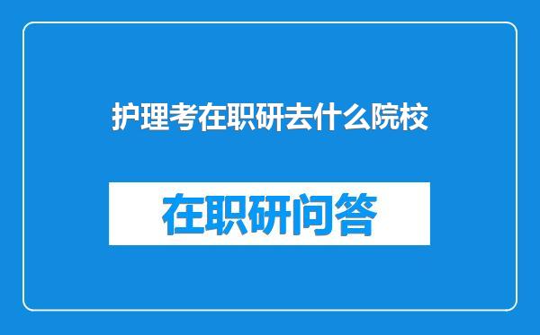 护理考在职研去什么院校