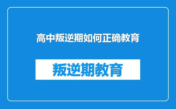 高中叛逆期如何正确教育