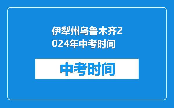 伊犁州乌鲁木齐2024年中考时间