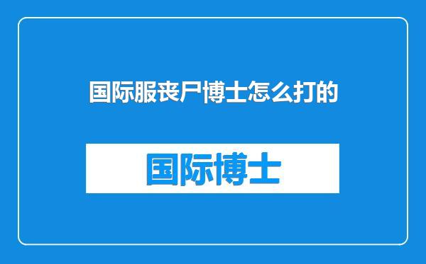 国际服丧尸博士怎么打的