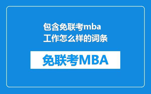包含免联考mba工作怎么样的词条