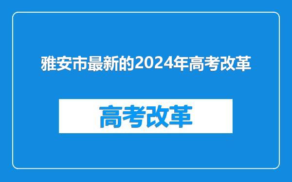 雅安市最新的2024年高考改革
