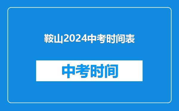 鞍山2024中考时间表