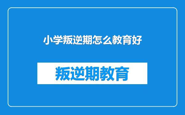 小学叛逆期怎么教育好