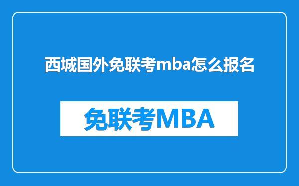 西城国外免联考mba怎么报名
