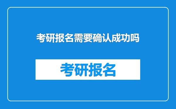 考研报名需要确认成功吗
