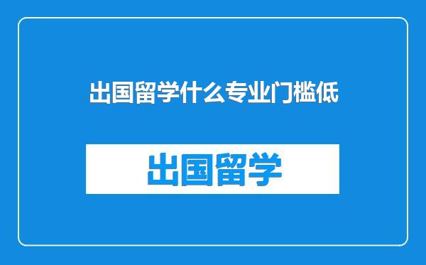 出国留学什么专业门槛低