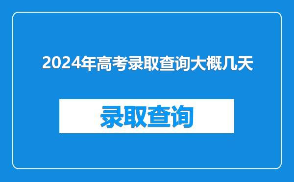 2024年高考录取查询大概几天