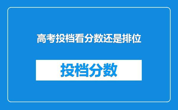 高考投档看分数还是排位
