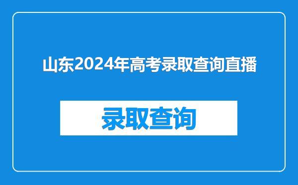 山东2024年高考录取查询直播