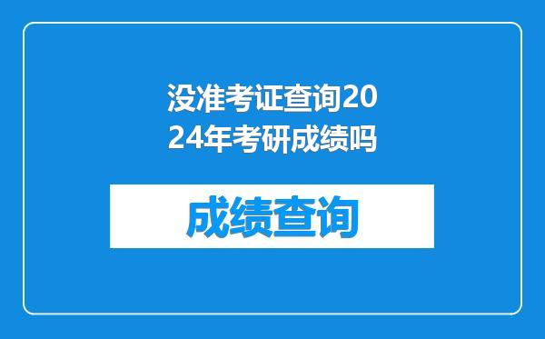 没准考证查询2024年考研成绩吗